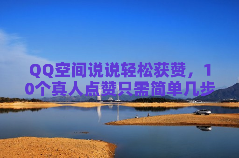 QQ空间说说轻松获赞，10个真人点赞只需简单几步！