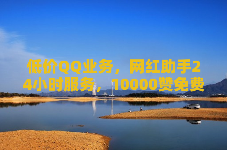 低价QQ业务，网红助手24小时服务，10000赞免费下单，尽在黑马卡盟网。