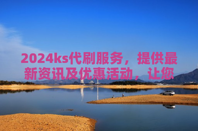 2024ks代刷服务，提供最新资讯及优惠活动，让您轻松享受高效代刷体验。