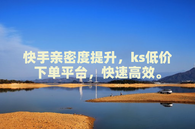 快手亲密度提升，ks低价下单平台，快速高效。