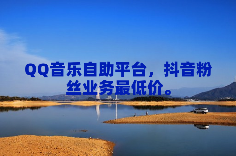 QQ音乐自助平台，抖音粉丝业务最低价。