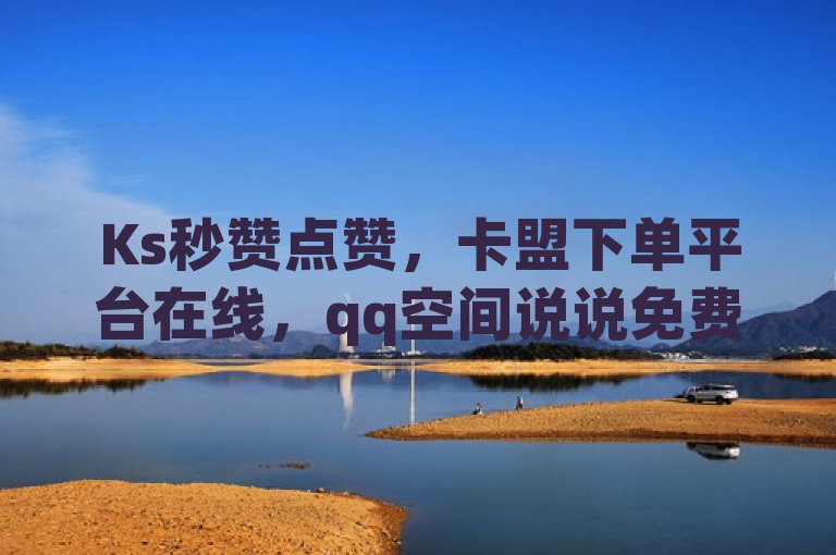 Ks秒赞点赞，卡盟下单平台在线，qq空间说说免费刷，快手快币1元充。