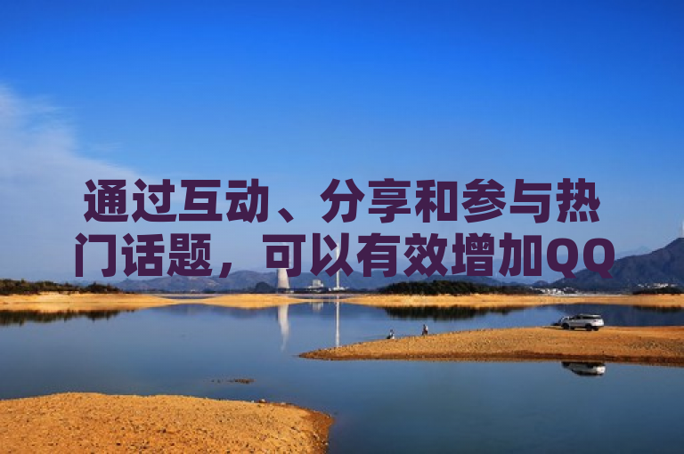 通过互动、分享和参与热门话题，可以有效增加QQ空间说说的浏览次数。