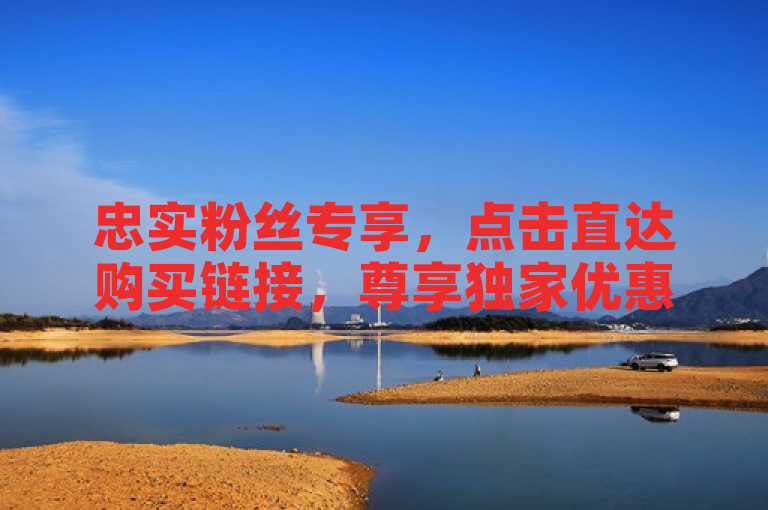 忠实粉丝专享，点击直达购买链接，尊享独家优惠！