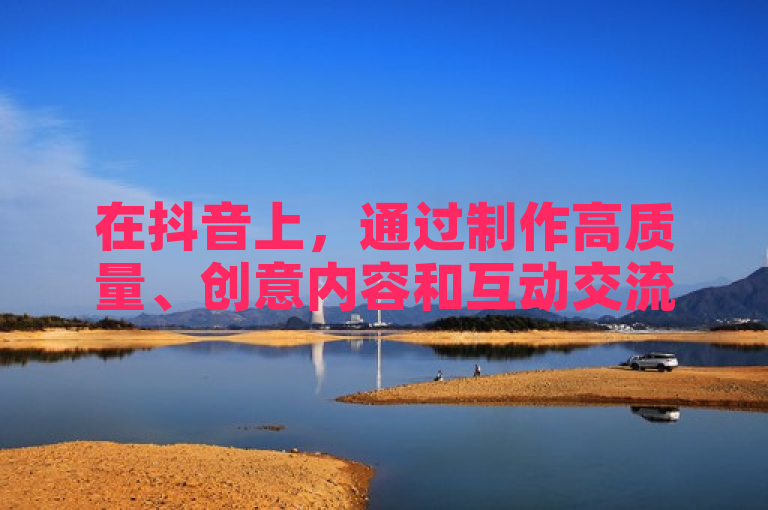 在抖音上，通过制作高质量、创意内容和互动交流可增加点赞数。