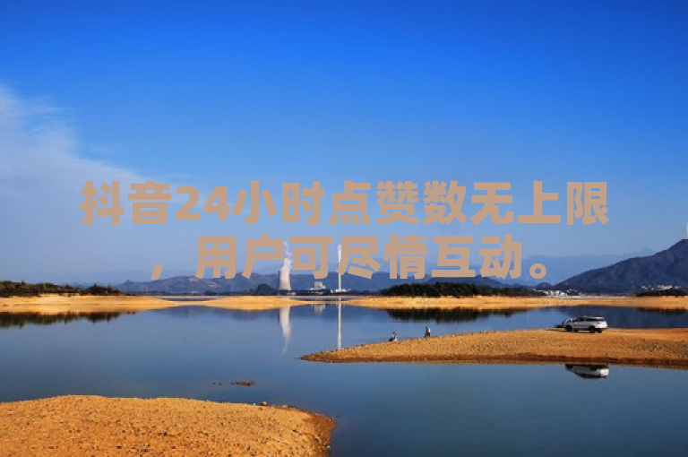 抖音24小时点赞数无上限，用户可尽情互动。