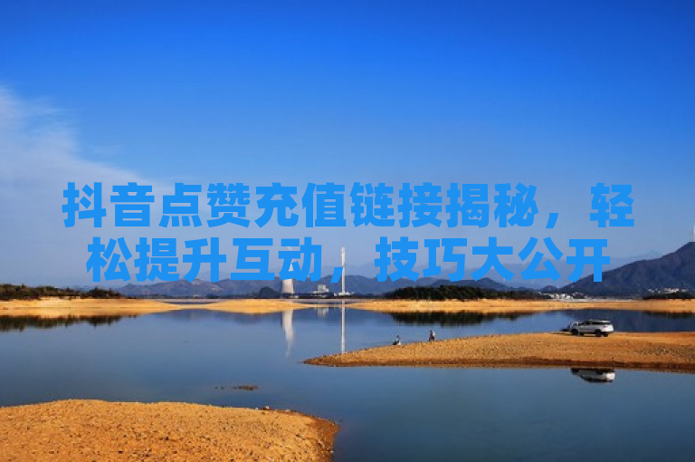 抖音点赞充值链接揭秘，轻松提升互动，技巧大公开！