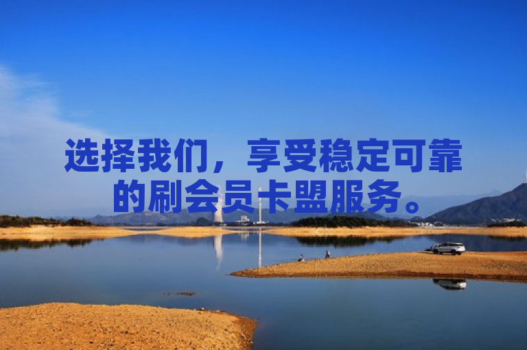 选择我们，享受稳定可靠的刷会员卡盟服务。