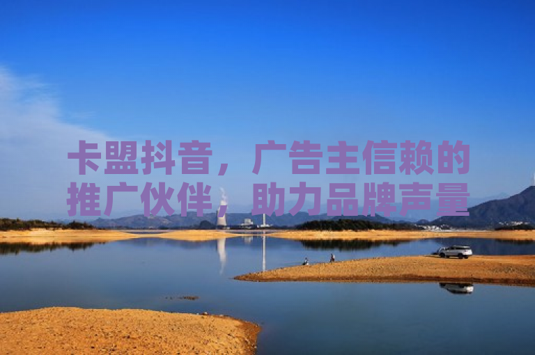 卡盟抖音，广告主信赖的推广伙伴，助力品牌声量提升。