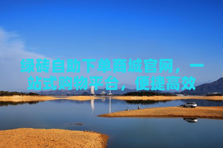 绿砖自助下单商城官网，一站式购物平台，便捷高效。