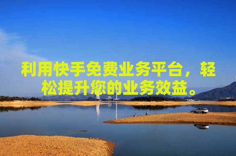 利用快手免费业务平台，轻松提升您的业务效益。