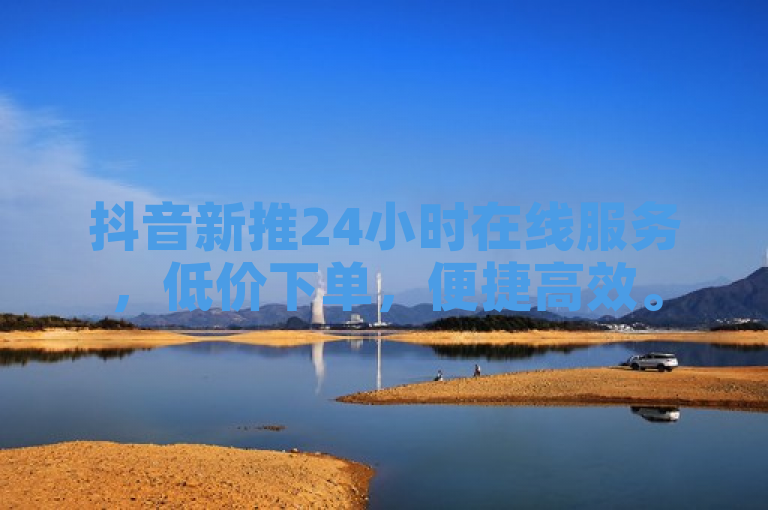 抖音新推24小时在线服务，低价下单，便捷高效。