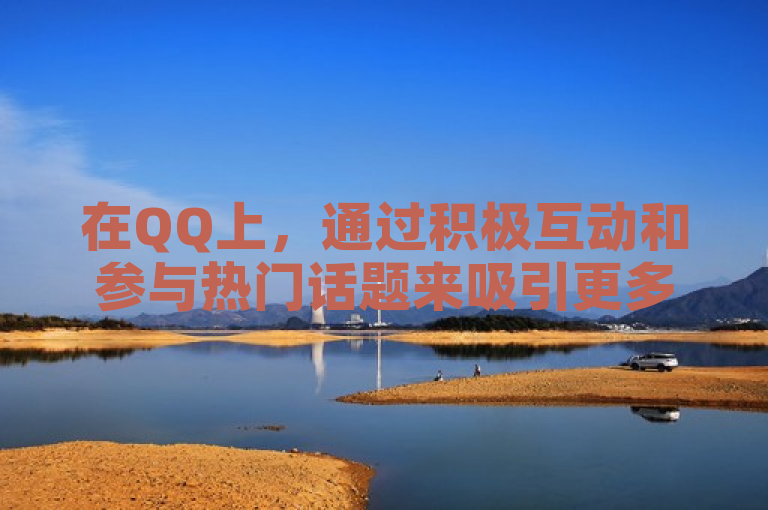 在QQ上，通过积极互动和参与热门话题来吸引更多点赞。