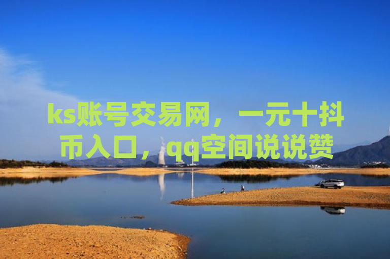ks账号交易网，一元十抖币入口，qq空间说说赞50个秒到账，游戏代理。