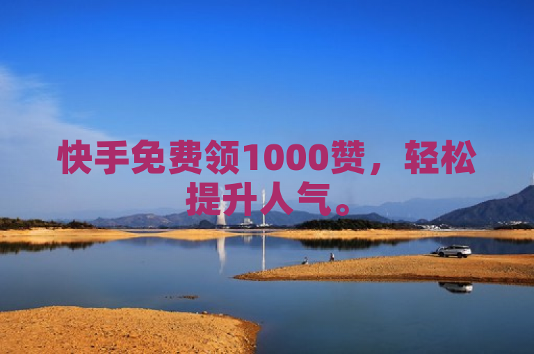 快手免费领1000赞，轻松提升人气。