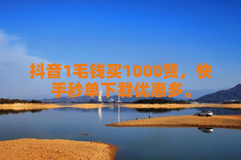 抖音1毛钱买1000赞，快手秒单下载优惠多。