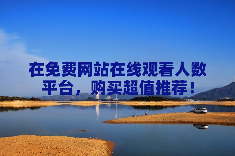 在免费网站在线观看人数平台，购买超值推荐！