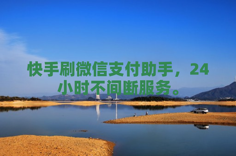 快手刷微信支付助手，24小时不间断服务。