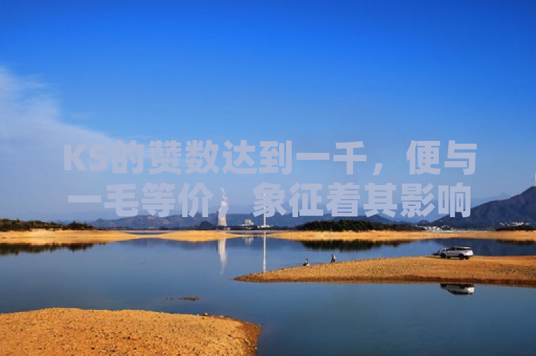 KS的赞数达到一千，便与一毛等价，象征着其影响力。