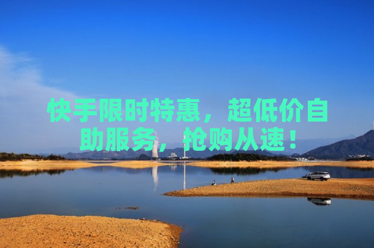 快手限时特惠，超低价自助服务，抢购从速！