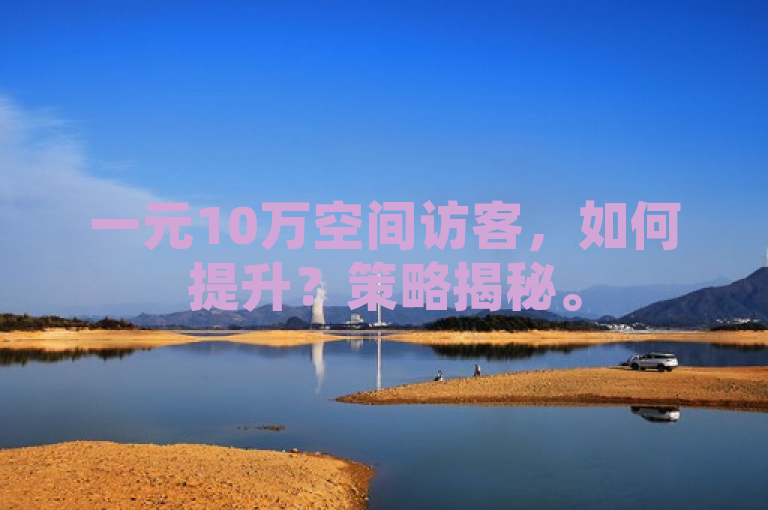 一元10万空间访客，如何提升？策略揭秘。