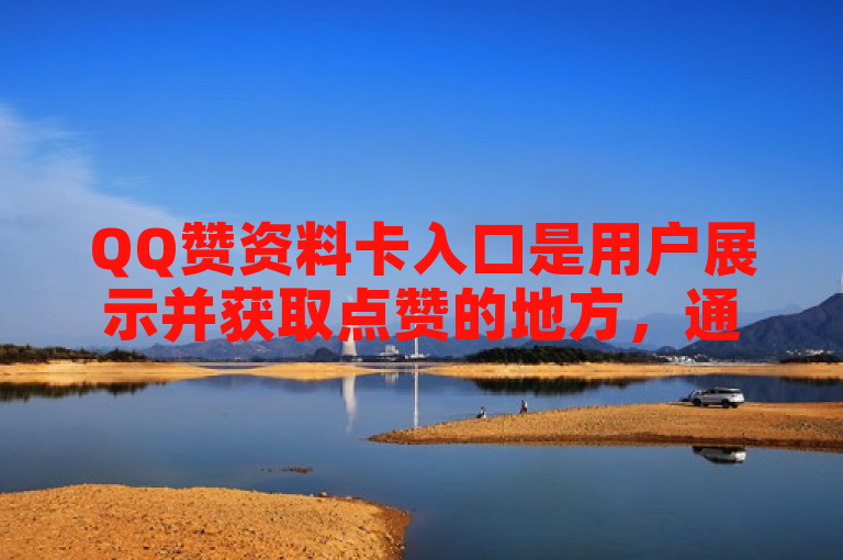 QQ赞资料卡入口是用户展示并获取点赞的地方，通过它可了解他人互动情况。