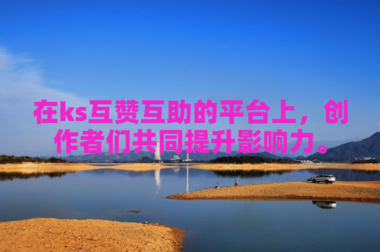 在ks互赞互助的平台上，创作者们共同提升影响力。