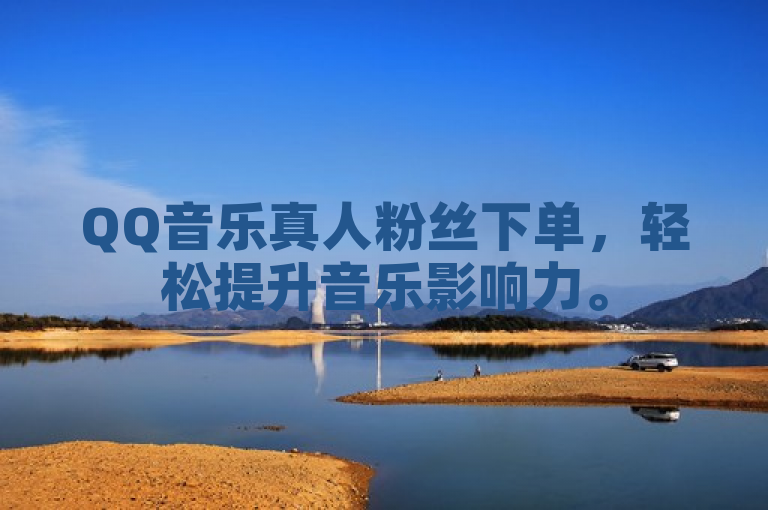 QQ音乐真人粉丝下单，轻松提升音乐影响力。