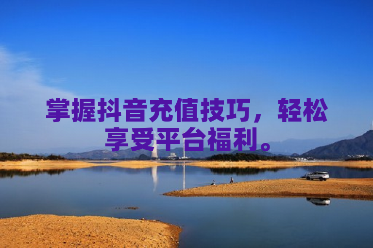 掌握抖音充值技巧，轻松享受平台福利。
