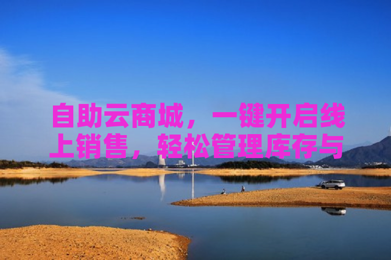 自助云商城，一键开启线上销售，轻松管理库存与订单。