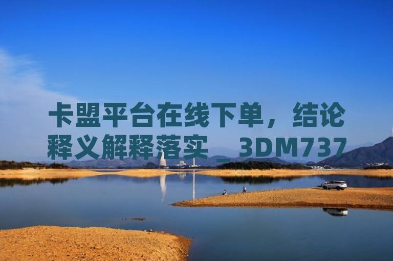 卡盟平台在线下单，结论释义解释落实 _ 3DM737.89.69。