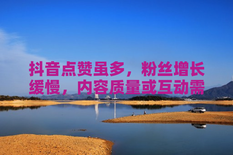 抖音点赞虽多，粉丝增长缓慢，内容质量或互动需提升。