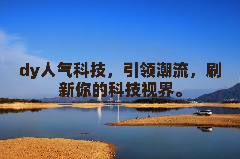 dy人气科技，引领潮流，刷新你的科技视界。