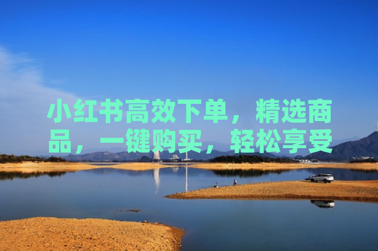 小红书高效下单，精选商品，一键购买，轻松享受购物乐趣。