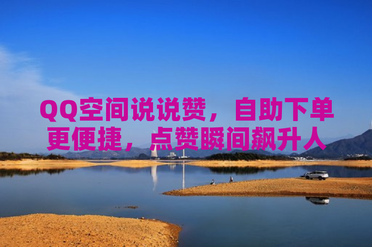 QQ空间说说赞，自助下单更便捷，点赞瞬间飙升人气！