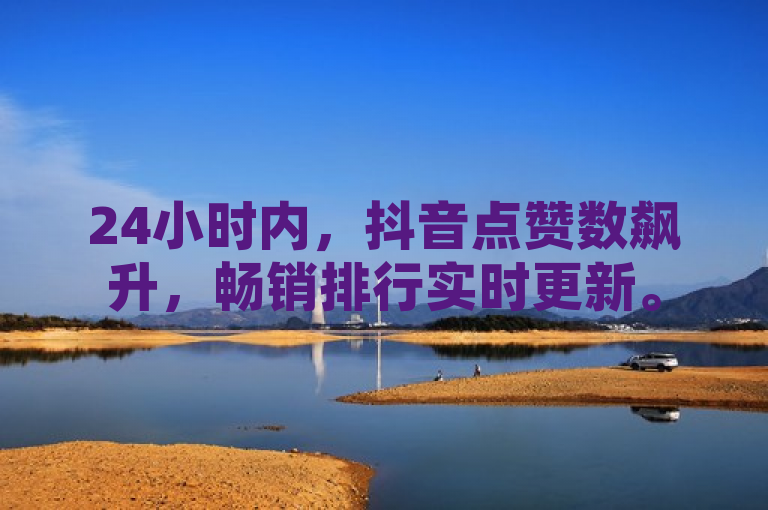 24小时内，抖音点赞数飙升，畅销排行实时更新。