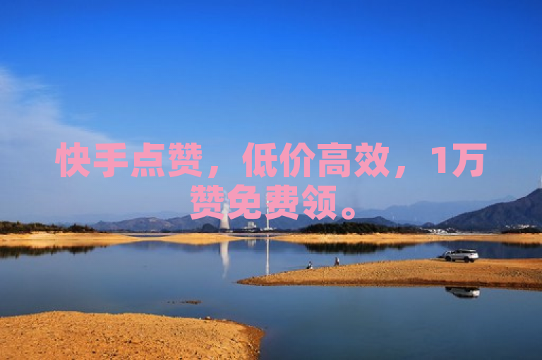 快手点赞，低价高效，1万赞免费领。