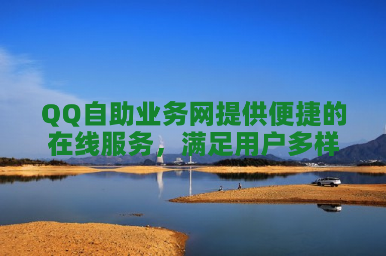QQ自助业务网提供便捷的在线服务，满足用户多样化需求。