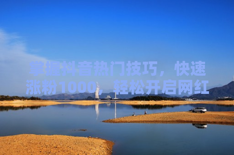 掌握抖音热门技巧，快速涨粉1000，轻松开启网红之路。