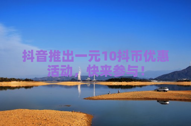 抖音推出一元10抖币优惠活动，快来参与！
