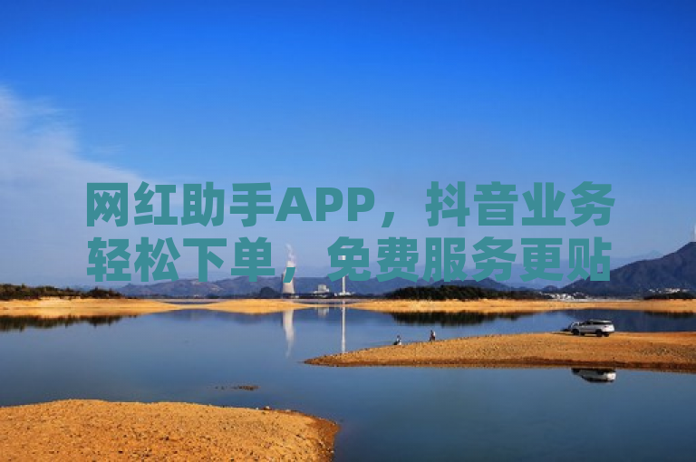 网红助手APP，抖音业务轻松下单，免费服务更贴心。