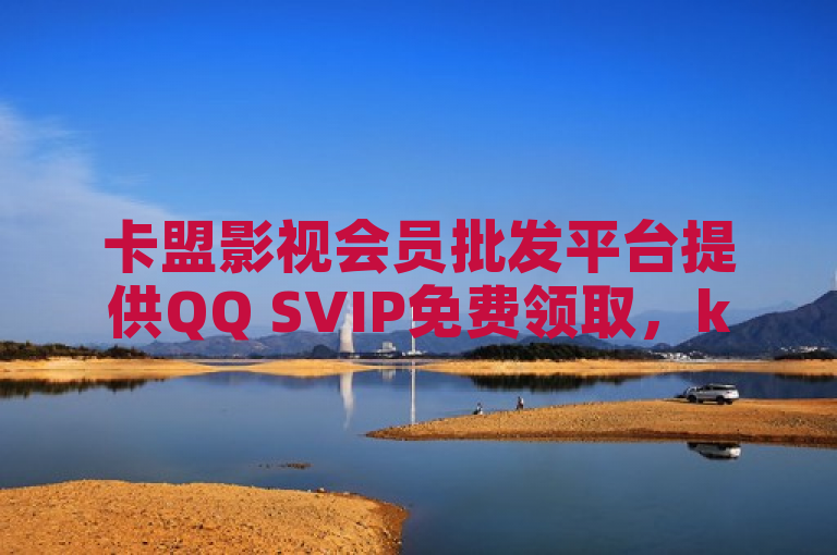 卡盟影视会员批发平台提供QQ SVIP免费领取，ks业务低价双击。