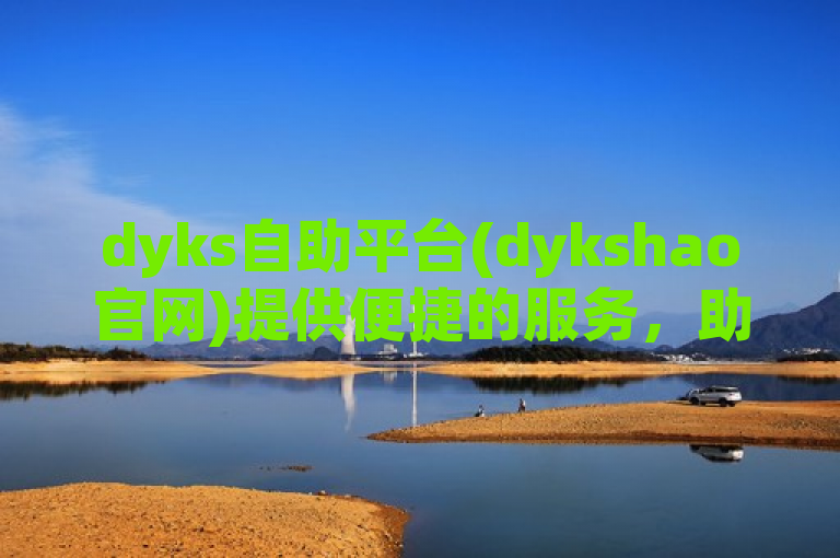 dyks自助平台(dykshao官网)提供便捷的服务，助力用户高效完成任务。