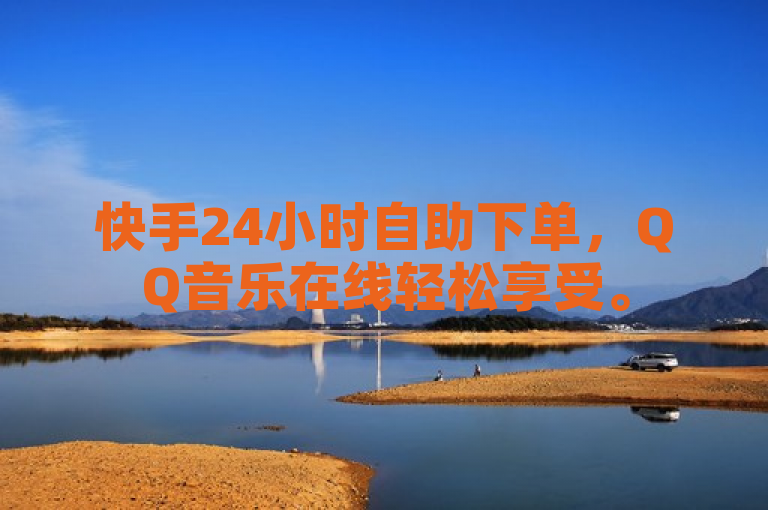 快手24小时自助下单，QQ音乐在线轻松享受。
