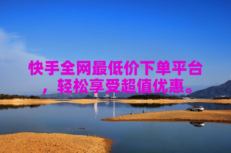 快手全网最低价下单平台，轻松享受超值优惠。