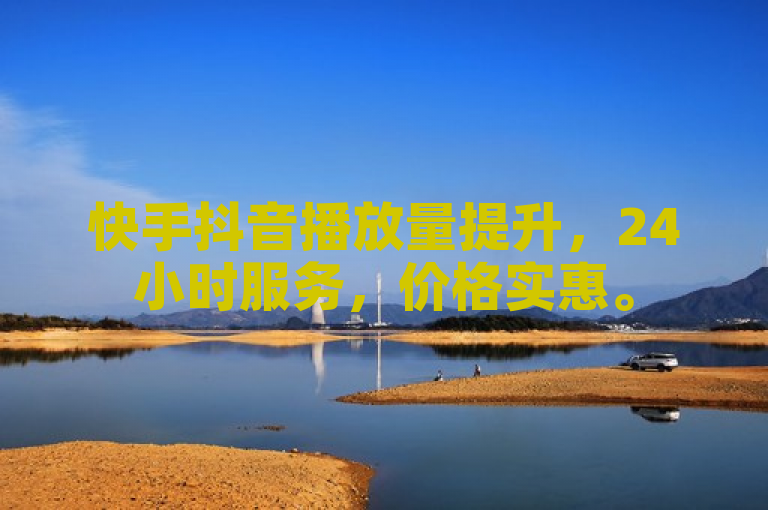 快手抖音播放量提升，24小时服务，价格实惠。