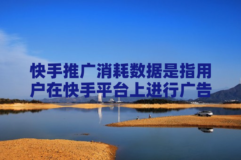 快手推广消耗数据是指用户在快手平台上进行广告投放时，所消耗的费用总额。