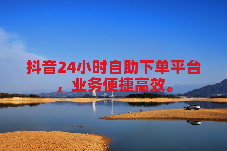 抖音24小时自助下单平台，业务便捷高效。