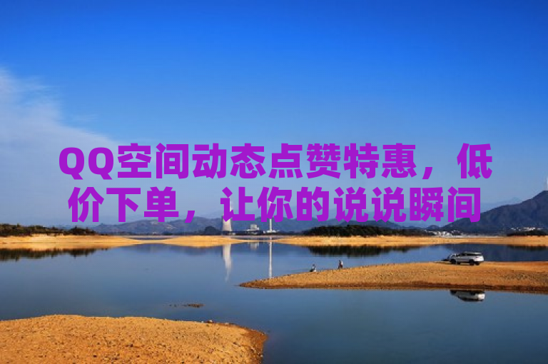 QQ空间动态点赞特惠，低价下单，让你的说说瞬间爆赞！