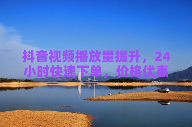 抖音视频播放量提升，24小时快速下单，价格优惠。